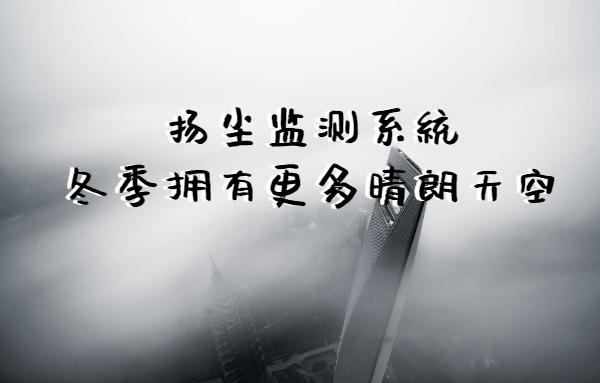 扬尘监测系统让冬季拥有更多晴朗的天空