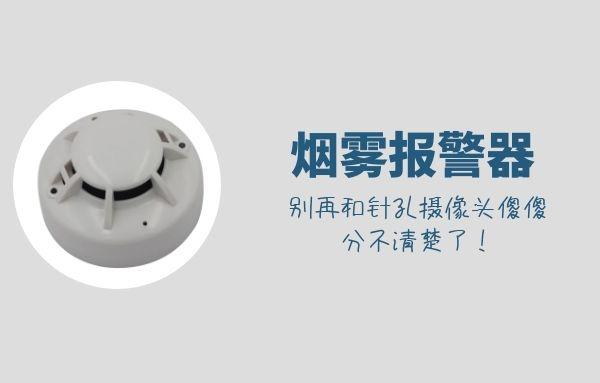 烟雾报警器和针孔摄像头傻傻分不清楚？一文告诉你区别！