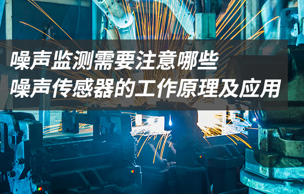 噪声监测需要注意哪些_噪声传感器的工作原理及应用