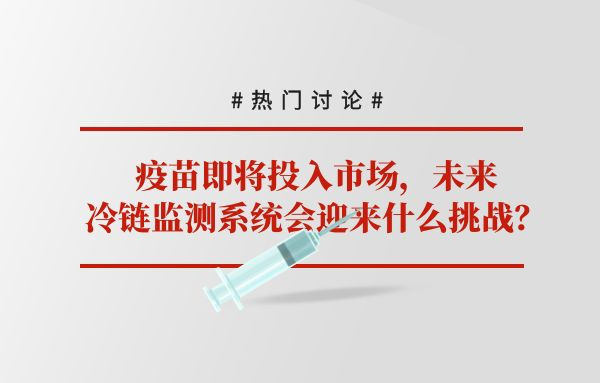疫苗即将投入市场，未来冷链监测系统会迎来什么挑战？